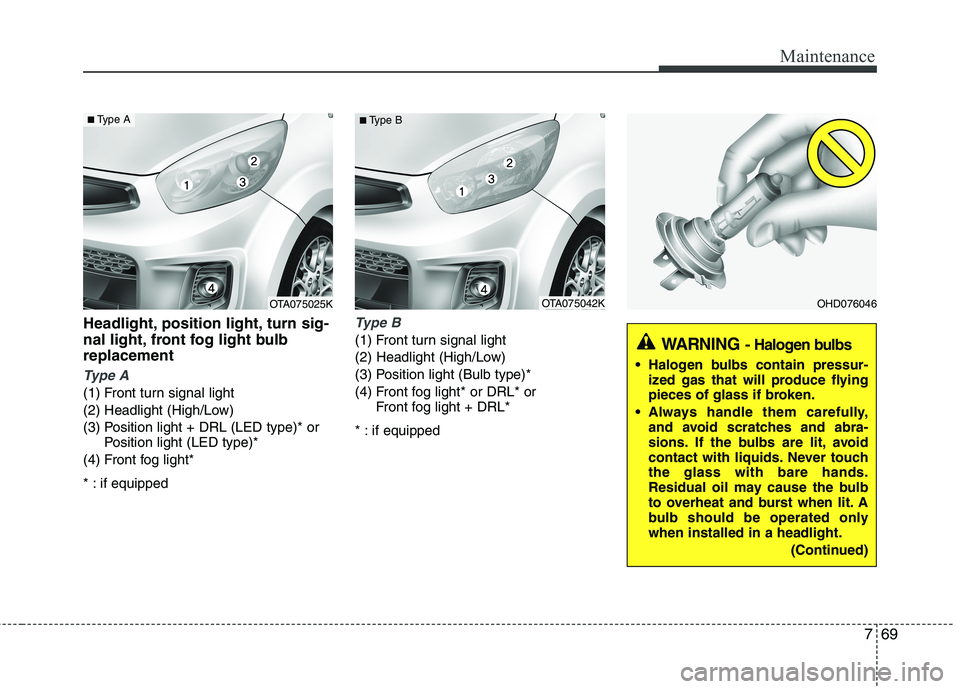 KIA PICANTO 2016  Owners Manual 769
Maintenance
Headlight, position light, turn sig- 
nal light, front fog light bulbreplacement
Type A
(1) Front turn signal light 
(2) Headlight (High/Low)
(3) Position light + DRL (LED type)* orPos