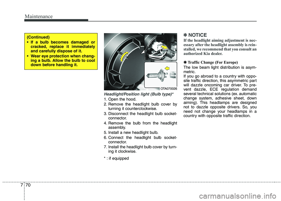 KIA PICANTO 2016  Owners Manual Maintenance
70
7
Headlight/Position light (Bulb type)*
1. Open the hood. 
2. Remove the headlight bulb cover by
turning it counterclockwise.
3. Disconnect the headlight bulb socket- connector.
4. Remo