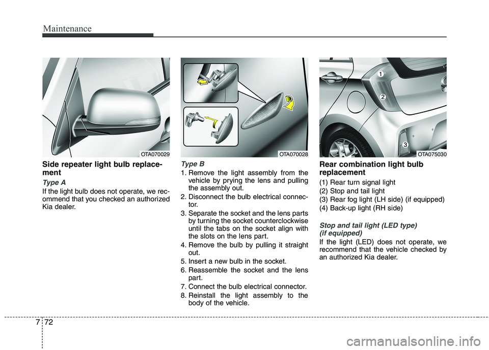 KIA PICANTO 2016  Owners Manual Maintenance
72
7
Side repeater light bulb replace- ment 
Type A
If the light bulb does not operate, we rec- 
ommend that you checked an authorized
Kia dealer.
Type B
1. Remove the light assembly from 