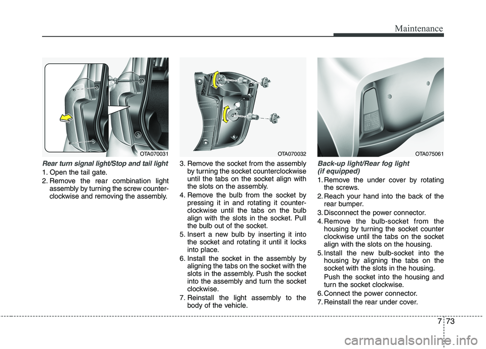 KIA PICANTO 2016 Owners Manual 773
Maintenance
Rear turn signal light/Stop and tail light
1. Open the tail gate.
2. Remove the rear combination lightassembly by turning the screw counter-
clockwise and removing the assembly. 3. R KIA PICANTO 2016 Owners Manual 773
Maintenance
Rear turn signal light/Stop and tail light
1. Open the tail gate.
2. Remove the rear combination lightassembly by turning the screw counter-
clockwise and removing the assembly. 3. R