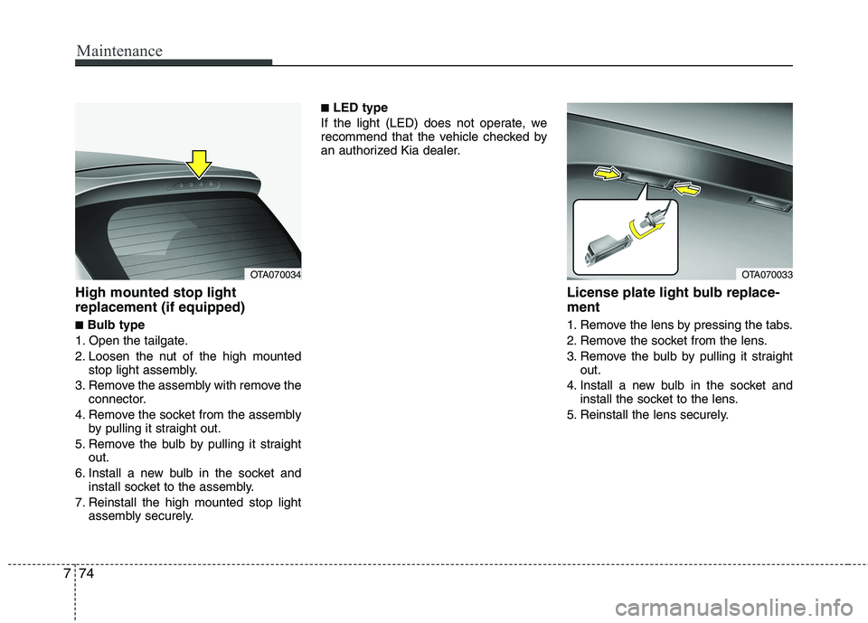 KIA PICANTO 2016 Owners Manual Maintenance
74
7
High mounted stop light replacement (if equipped) ■ Bulb type
1. Open the tailgate.
2. Loosen the nut of the high mounted stop light assembly.
3. Remove the assembly with remove th KIA PICANTO 2016 Owners Manual Maintenance
74
7
High mounted stop light replacement (if equipped) ■ Bulb type
1. Open the tailgate.
2. Loosen the nut of the high mounted stop light assembly.
3. Remove the assembly with remove th