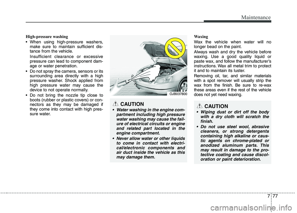 KIA PICANTO 2016 Owners Manual 777
Maintenance
High-pressure washing
When using high-pressure washers,make sure to maintain sufficient dis-
tance from the vehicle.
Insufficient clearance or excessive pressure can lead to compon KIA PICANTO 2016 Owners Manual 777
Maintenance
High-pressure washing
When using high-pressure washers,make sure to maintain sufficient dis-
tance from the vehicle.
Insufficient clearance or excessive pressure can lead to compon