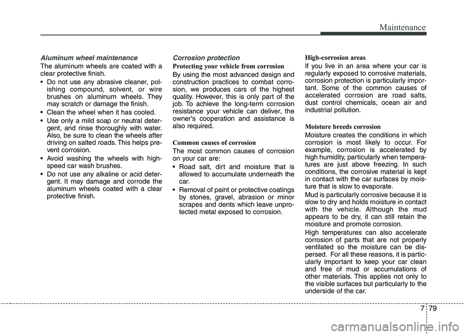 KIA PICANTO 2016 Owners Manual 779
Maintenance
Aluminum wheel maintenance
The aluminum wheels are coated with a
clear protective finish.
Do not use any abrasive cleaner, pol-ishing compound, solvent, or wire
brushes on alum KIA PICANTO 2016 Owners Manual 779
Maintenance
Aluminum wheel maintenance
The aluminum wheels are coated with a
clear protective finish.
Do not use any abrasive cleaner, pol-ishing compound, solvent, or wire
brushes on alum