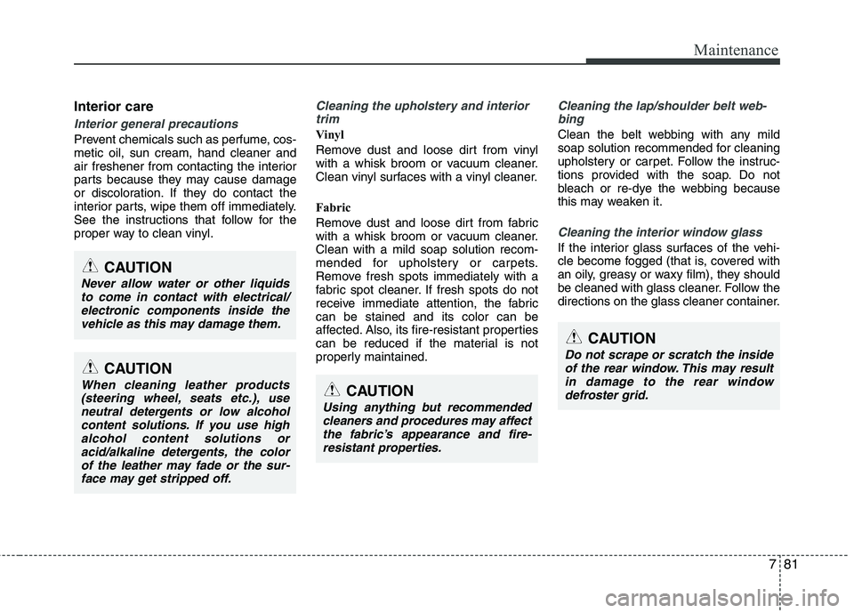 KIA PICANTO 2016 Owners Manual 781
Maintenance
Interior care
Interior general precautions
Prevent chemicals such as perfume, cos- metic oil, sun cream, hand cleaner and
air freshener from contacting the interior
parts because they KIA PICANTO 2016 Owners Manual 781
Maintenance
Interior care
Interior general precautions
Prevent chemicals such as perfume, cos- metic oil, sun cream, hand cleaner and
air freshener from contacting the interior
parts because they