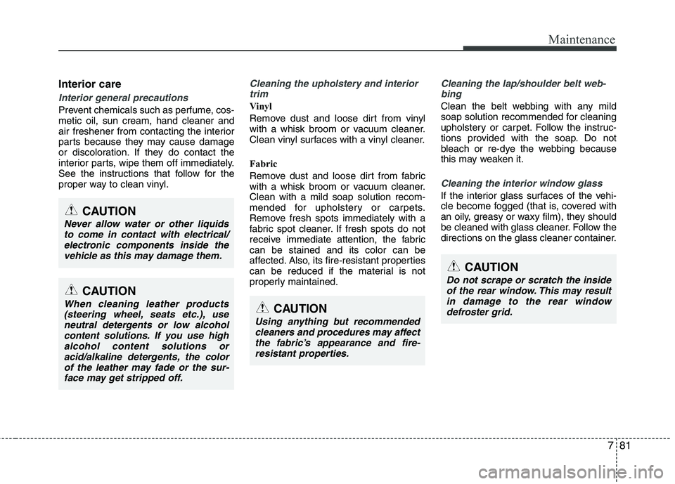 KIA PICANTO 2016  Owners Manual 781
Maintenance
Interior care
Interior general precautions 
Prevent chemicals such as perfume, cos- metic oil, sun cream, hand cleaner and
air freshener from contacting the interior
parts because they