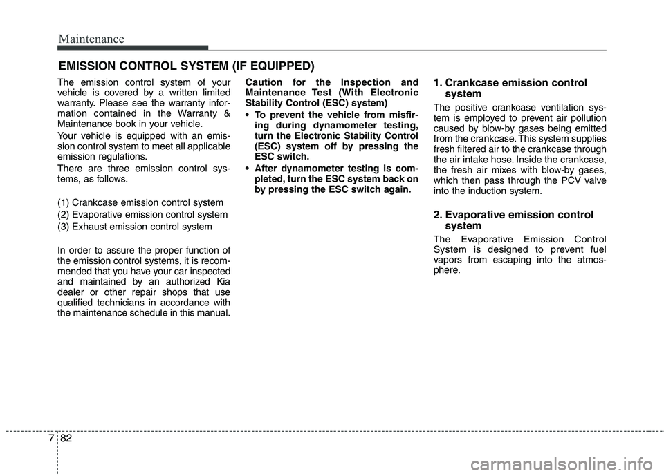 KIA PICANTO 2016 Owners Manual Maintenance
82
7
EMISSION CONTROL SYSTEM (IF EQUIPPED)
The emission control system of your
vehicle is covered by a written limited
warranty. Please see the warranty infor-
mation contained in the War KIA PICANTO 2016 Owners Manual Maintenance
82
7
EMISSION CONTROL SYSTEM (IF EQUIPPED)
The emission control system of your
vehicle is covered by a written limited
warranty. Please see the warranty infor-
mation contained in the War