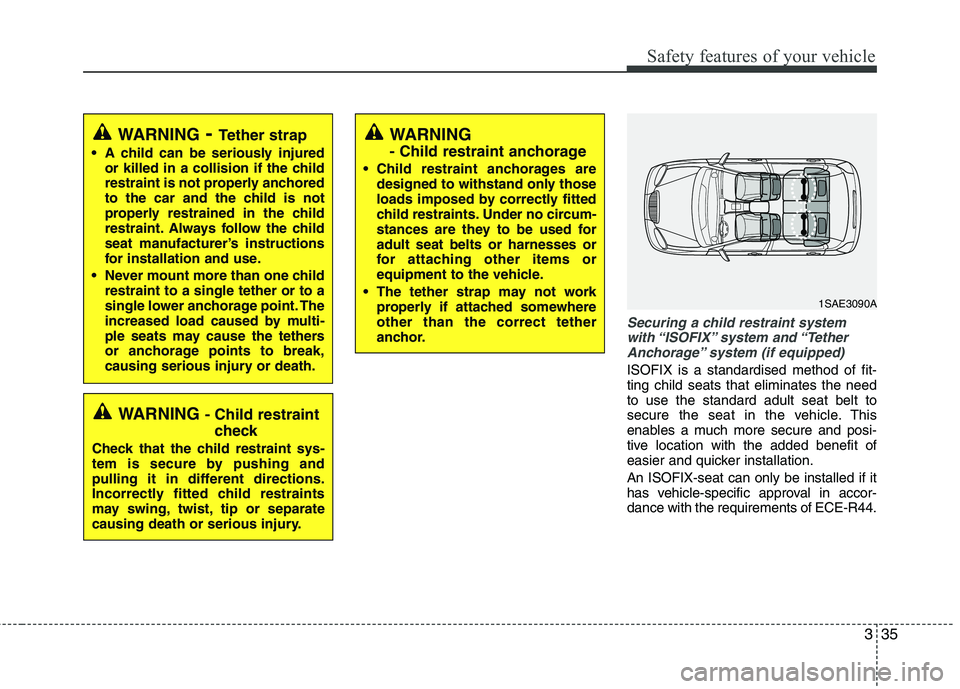 KIA PICANTO 2016 Service Manual 335
Safety features of your vehicle
Securing a child restraint systemwith “ISOFIX” system  and “Tether Anchorage” system (if equipped)
ISOFIX is a standardised method of fit- ting child seats 