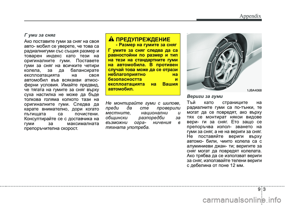 KIA PICANTO 2016  Owners Manual 93
Appendix
Г уми за сняг
Ако поставите гуми за сняг на своя 
авто- мобил се уверете, че това са
радиалнигуми със същ