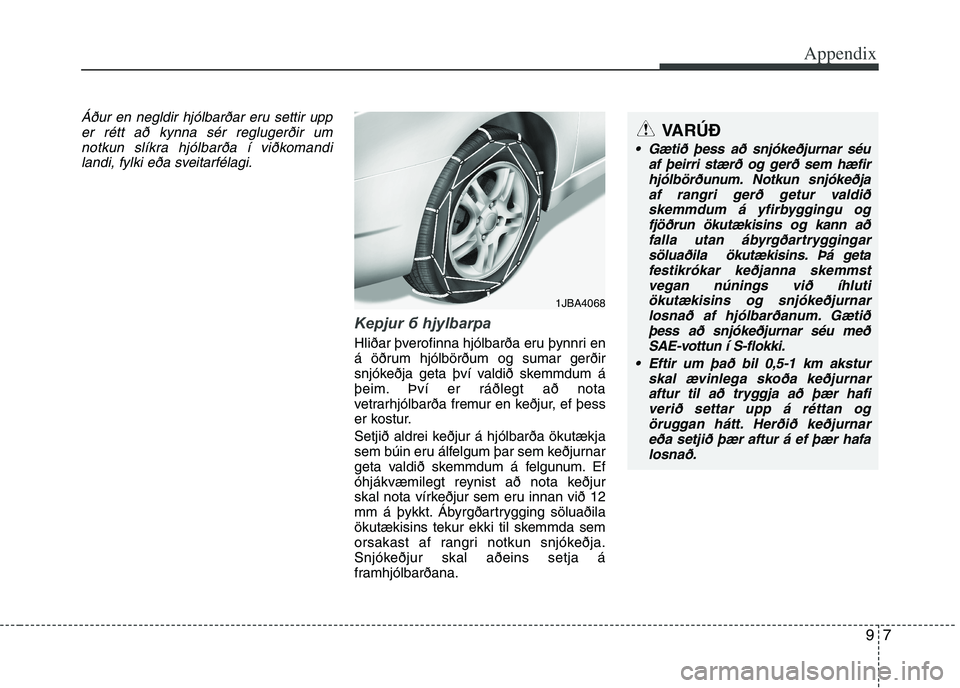 KIA PICANTO 2016  Owners Manual 97
Appendix
Áður en negldir hjólbarðar eru settir upper rétt að kynna sér reglugerðir umnotkun slíkra hjólbarða í viðkomandilandi, fylki eða sveitarfélagi.
Keрjur б hjуlbarрa
Hliða