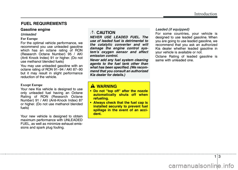 KIA PICANTO 2016 Owners Manual 13
Introduction
Gasoline engine
Unleaded
For Europe
For the optimal vehicle performance, we
recommend you use unleaded gasoline
which has an octane rating of RON(Research Octane Number) 95 / AKI
(An KIA PICANTO 2016 Owners Manual 13
Introduction
Gasoline engine
Unleaded
For Europe
For the optimal vehicle performance, we
recommend you use unleaded gasoline
which has an octane rating of RON(Research Octane Number) 95 / AKI
(An