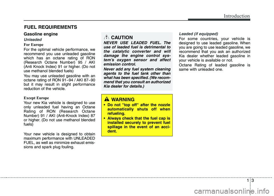 KIA PICANTO 2016  Owners Manual 13
Introduction
Gasoline engine
Unleaded
For Europe 
For the optimal vehicle performance, we 
recommend you use unleaded gasoline
which has an octane rating of RON(Research Octane Number) 95 / AKI
(An
