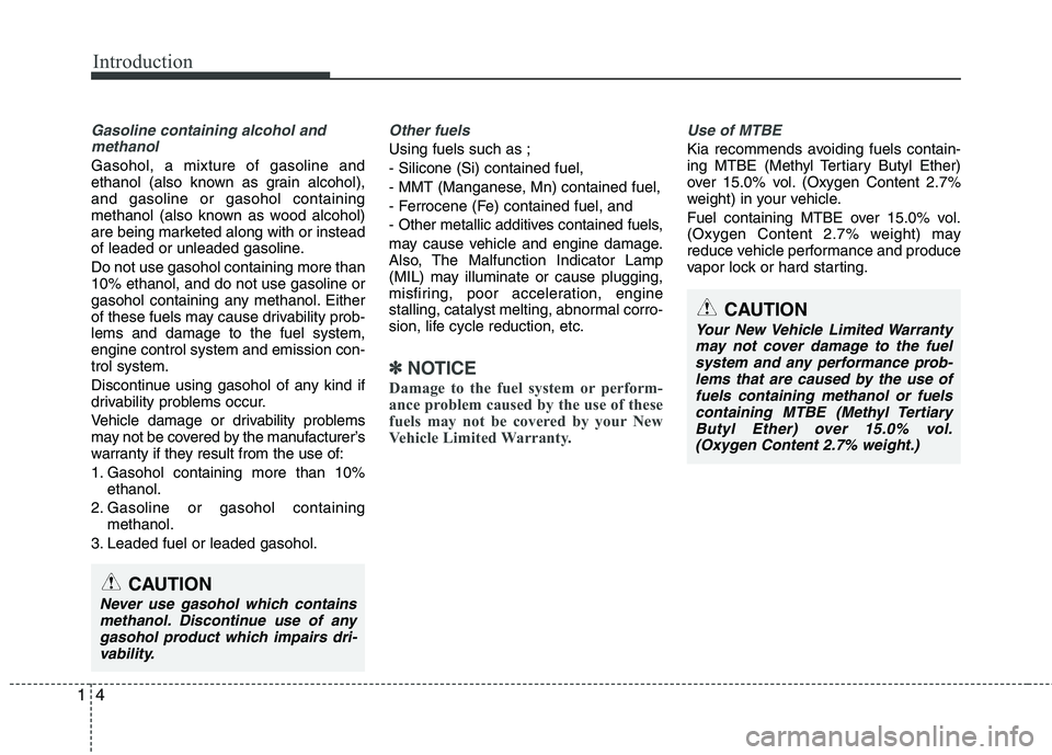KIA PICANTO 2016 Owners Manual Introduction
4
1
Gasoline containing alcohol and
methanol
Gasohol, a mixture of gasoline and
ethanol (also known as grain alcohol),and gasoline or gasohol containing
methanol (also known as wood alco KIA PICANTO 2016 Owners Manual Introduction
4
1
Gasoline containing alcohol and
methanol
Gasohol, a mixture of gasoline and
ethanol (also known as grain alcohol),and gasoline or gasohol containing
methanol (also known as wood alco