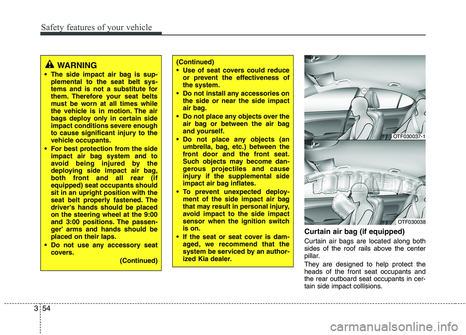 KIA PICANTO 2016  Owners Manual Safety features of your vehicle
54
3
Curtain air bag (if equipped) 
Curtain air bags are located along both 
sides of the roof rails above the center
pillar. 
They are designed to help protect the hea