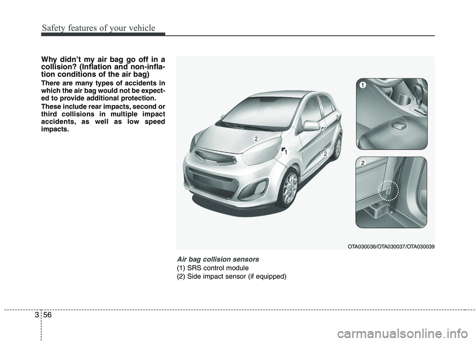 KIA PICANTO 2016  Owners Manual Safety features of your vehicle
56
3
Why didn’t my air bag go off in a collision? (Inflation and non-infla-
tion conditions of the air bag) 
There are many types of accidents in 
which the air bag w