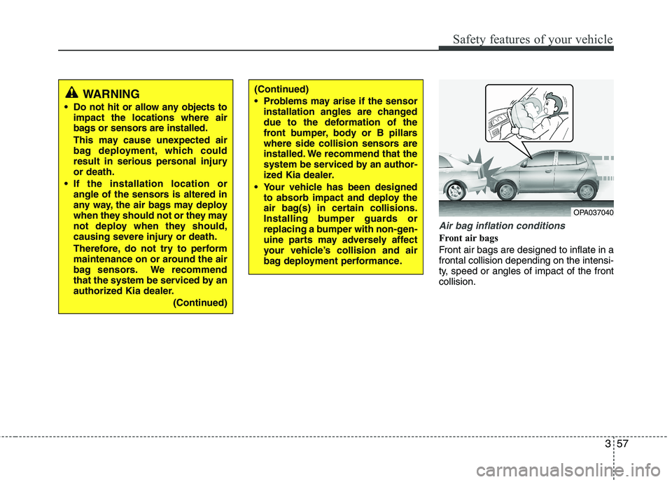 KIA PICANTO 2016  Owners Manual 357
Safety features of your vehicle
Air bag inflation conditions
Front air bags  
Front air bags are designed to inflate in a frontal collision depending on the intensi-
ty, speed or angles of impact 