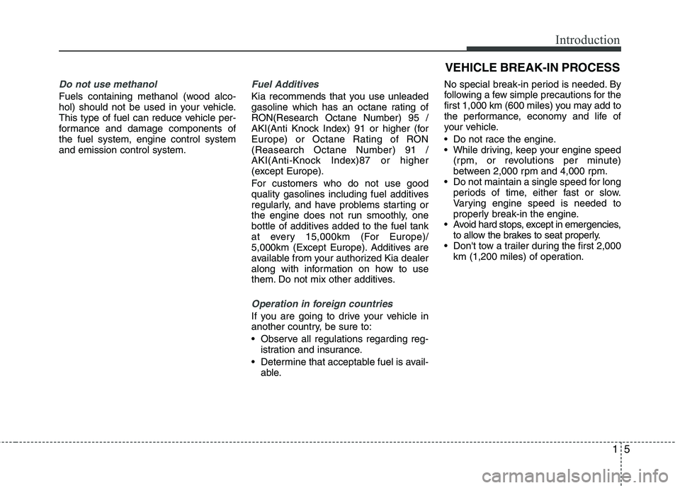 KIA PICANTO 2016 Owners Manual 15
Introduction
Do not use methanol
Fuels containing methanol (wood alco-
hol) should not be used in your vehicle.
This type of fuel can reduce vehicle per-
formance and damage components ofthe fuel KIA PICANTO 2016 Owners Manual 15
Introduction
Do not use methanol
Fuels containing methanol (wood alco-
hol) should not be used in your vehicle.
This type of fuel can reduce vehicle per-
formance and damage components ofthe fuel