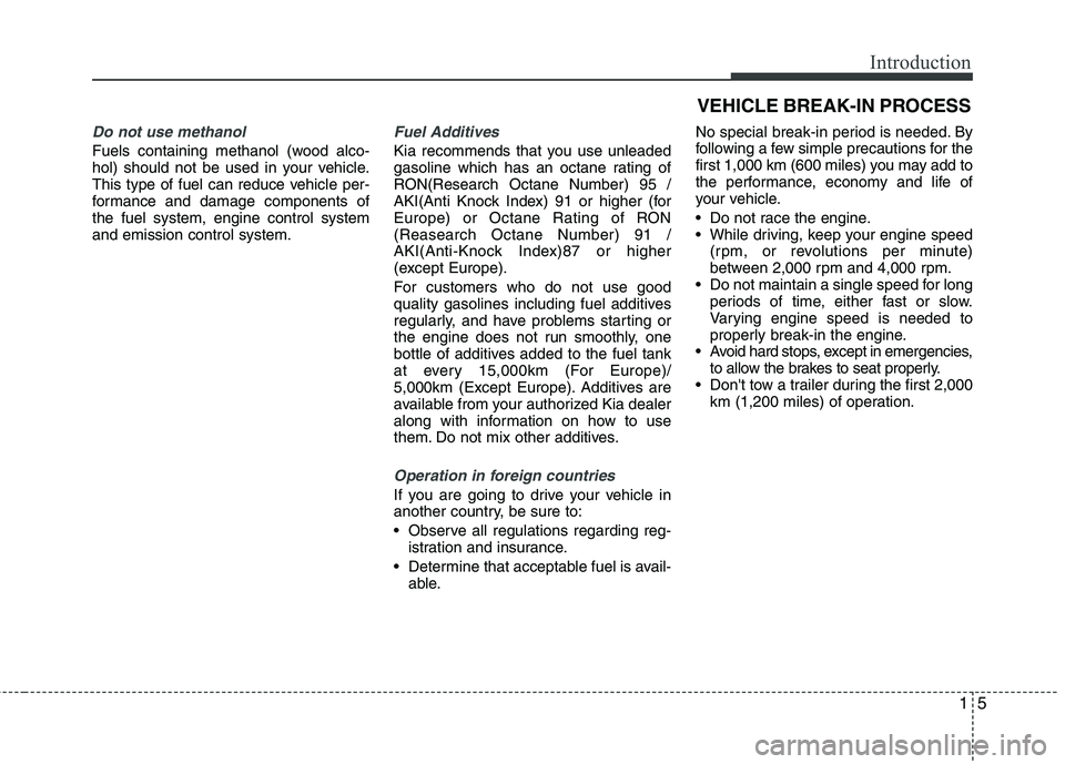 KIA PICANTO 2016  Owners Manual 15
Introduction
Do not use methanol
Fuels containing methanol (wood alco- 
hol) should not be used in your vehicle.
This type of fuel can reduce vehicle per-
formance and damage components ofthe fuel 