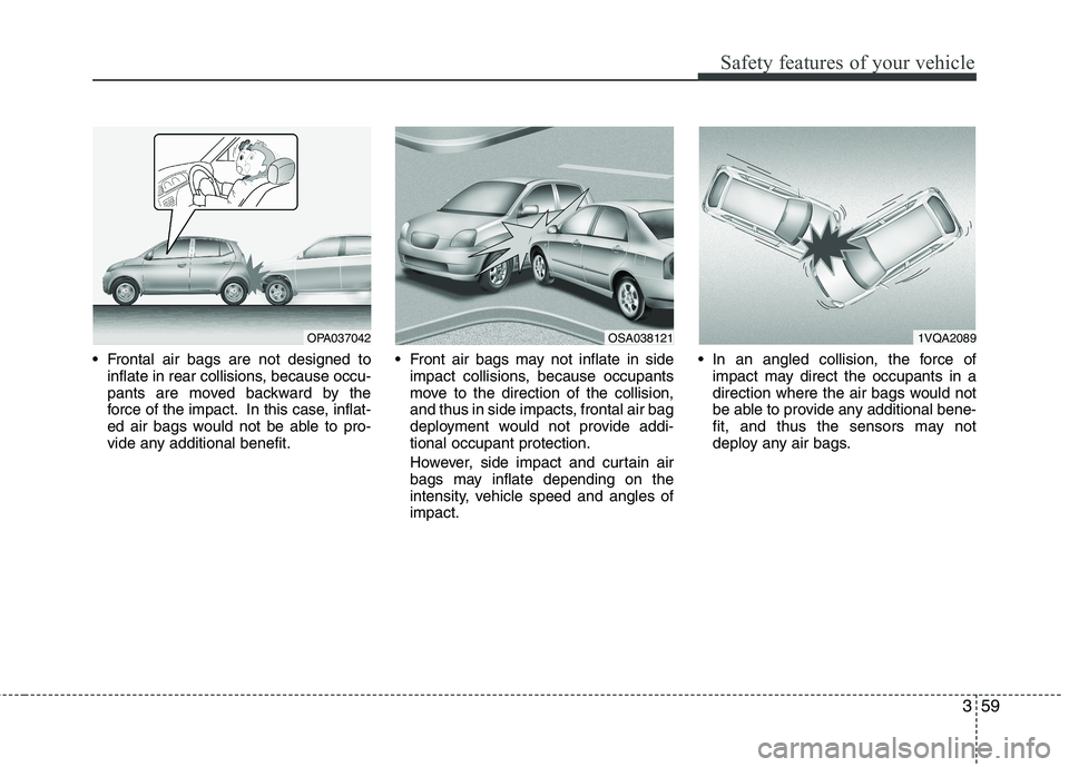 KIA PICANTO 2016  Owners Manual 359
Safety features of your vehicle
 Frontal air bags are not designed toinflate in rear collisions, because occu- 
pants are moved backward by the
force of the impact. In this case, inflat-
ed air ba