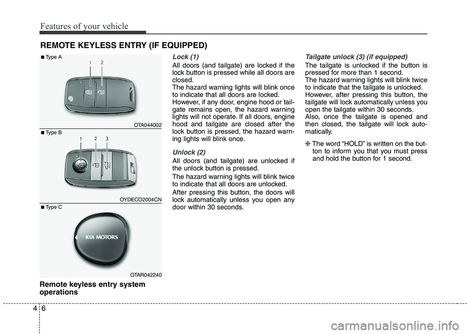 KIA PICANTO 2016  Owners Manual Features of your vehicle
6
4
Remote keyless entry system operations
Lock (1)
All doors (and tailgate) are locked if the 
lock button is pressed while all doors areclosed.
The hazard warning lights wil