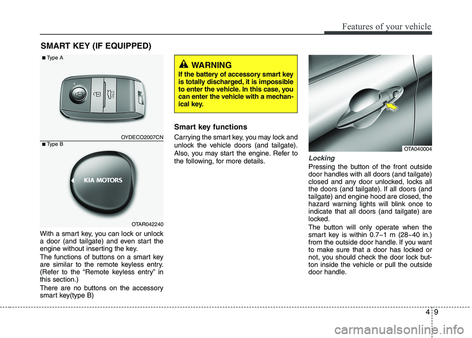 KIA PICANTO 2016  Owners Manual 49
Features of your vehicle
With a smart key, you can lock or unlock 
a door (and tailgate) and even start the
engine without inserting the key. 
The functions of buttons on a smart key 
are similar t