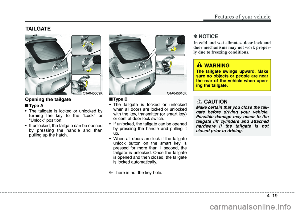 KIA PICANTO 2016  Owners Manual 419
Features of your vehicle
Opening the tailgate■
■ Type A
 The tailgate is locked or unlocked by turning the key to the "Lock" or 
"Unlock" position.
 If unlocked, the tailgate can be opened by 