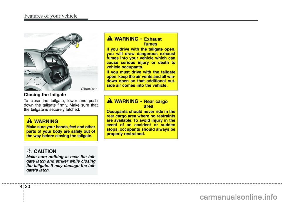 KIA PICANTO 2016  Owners Manual Features of your vehicle
20
4
Closing the tailgate 
To close the tailgate, lower and push 
down the tailgate firmly. Make sure thatthe tailgate is securely latched.
WARNING - Exhaust fumes
If you driv