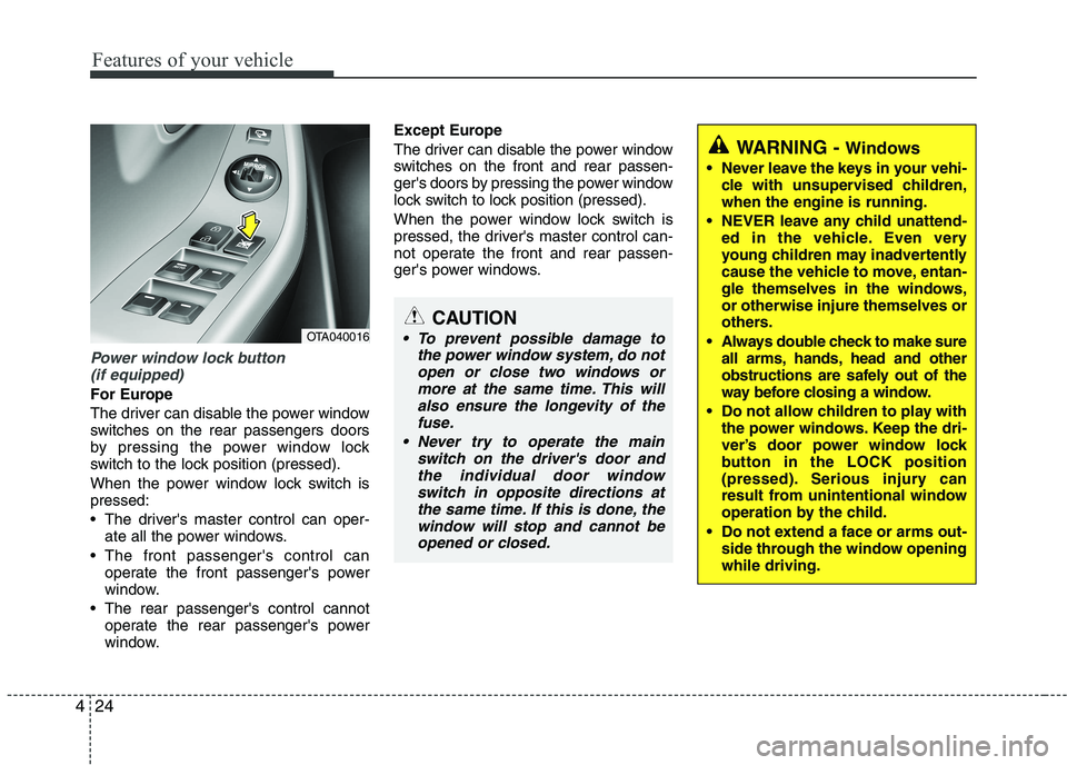 KIA PICANTO 2016  Owners Manual Features of your vehicle
24
4
Power window lock button 
(if equipped)
For Europe 
The driver can disable the power window 
switches on the rear passengers doors
by pressing the power window lock
switc