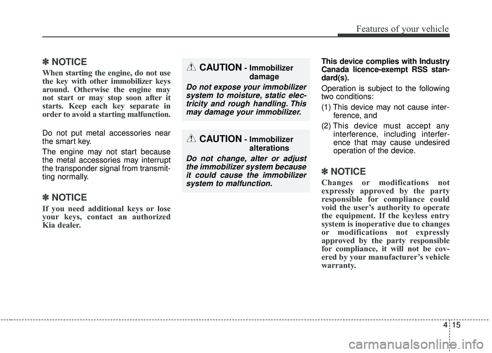 KIA SOUL 2019  Owners Manual 415
Features of your vehicle
✽ ✽NOTICE
When starting the engine, do not use
the key with other immobilizer keys
around. Otherwise the engine may
not start or may stop soon after it
starts. Keep ea