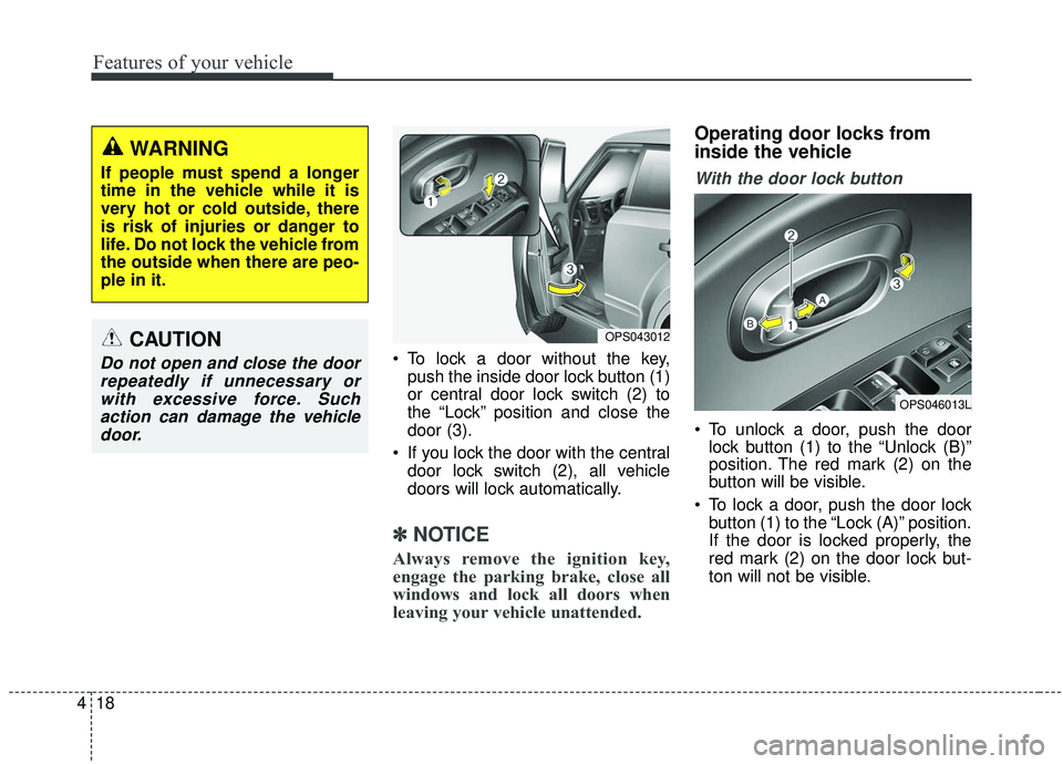 KIA SOUL 2019  Owners Manual Features of your vehicle
18
4
 To lock a door without the key,
push the inside door lock button (1)
or central door lock switch (2) to
the “Lock” position and close the
door (3).
 If you lock the 
