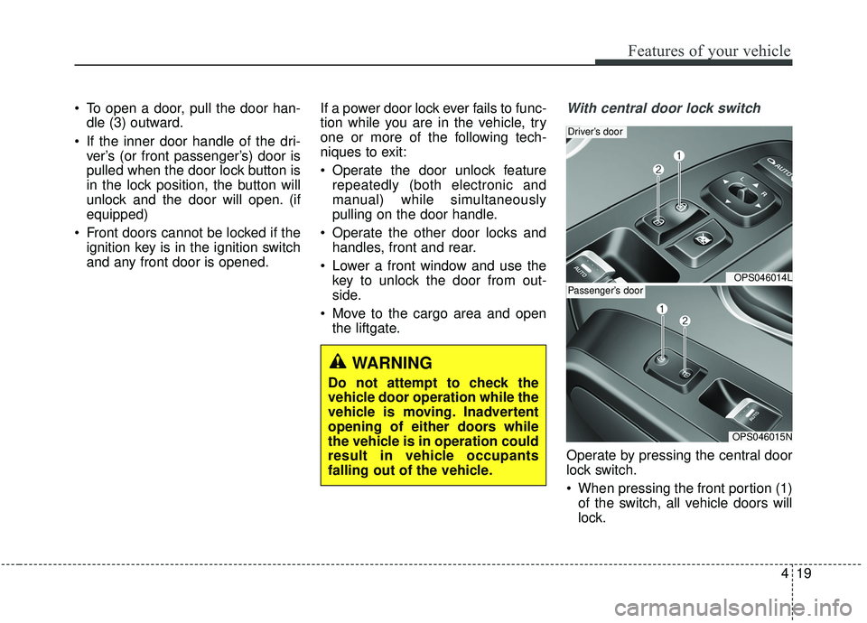 KIA SOUL 2019  Owners Manual 419
Features of your vehicle
 To open a door, pull the door han-dle (3) outward.
 If the inner door handle of the dri- ver’s (or front passenger’s) door is
pulled when the door lock button is
in t