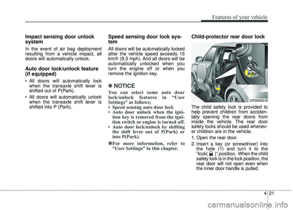 KIA SOUL 2019  Owners Manual 421
Features of your vehicle
Impact sensing door unlock
system
In the event of air bag deployment
resulting from a vehicle impact, all
doors will automatically unlock.
Auto door lock/unlock feature
(i