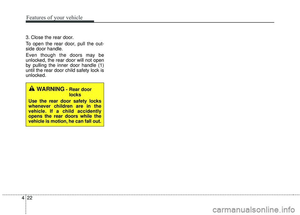 KIA SOUL 2019  Owners Manual Features of your vehicle
22
4
3. Close the rear door.
To open the rear door, pull the out-
side door handle.
Even though the doors may be
unlocked, the rear door will not open
by pulling the inner doo