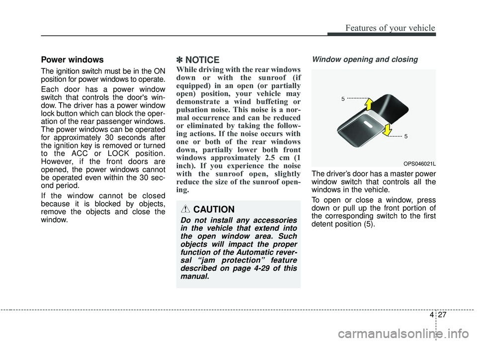 KIA SOUL 2019  Owners Manual 427
Features of your vehicle
Power windows
The ignition switch must be in the ON
position for power windows to operate.
Each door has a power window
switch that controls the doors win-
dow. The drive