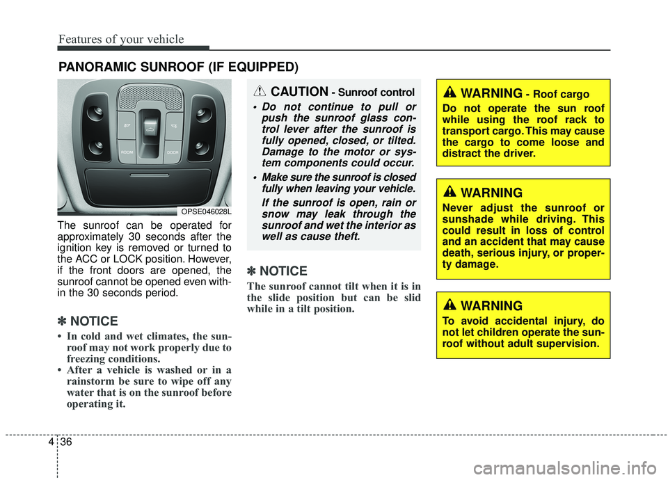 KIA SOUL 2019  Owners Manual Features of your vehicle
36
4
The sunroof can be operated for
approximately 30 seconds after the
ignition key is removed or turned to
the ACC or LOCK position. However,
if the front doors are opened, 