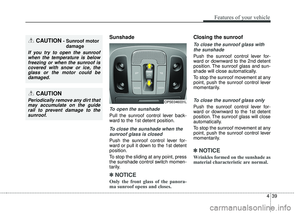 KIA SOUL 2019  Owners Manual 439
Features of your vehicle
Sunshade
To open the sunshade
Pull the sunroof control lever back-
ward to the 1st detent position.
To close the sunshade when thesunroof glass is closed
Push the sunroof 