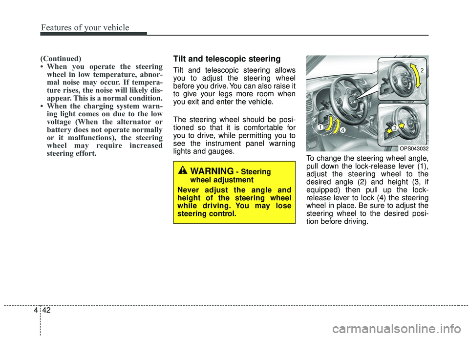 KIA SOUL 2019  Owners Manual Features of your vehicle
42
4
(Continued)
• When you operate the steering
wheel in low temperature, abnor-
mal noise may occur. If tempera-
ture rises, the noise will likely dis-
appear. This is a n