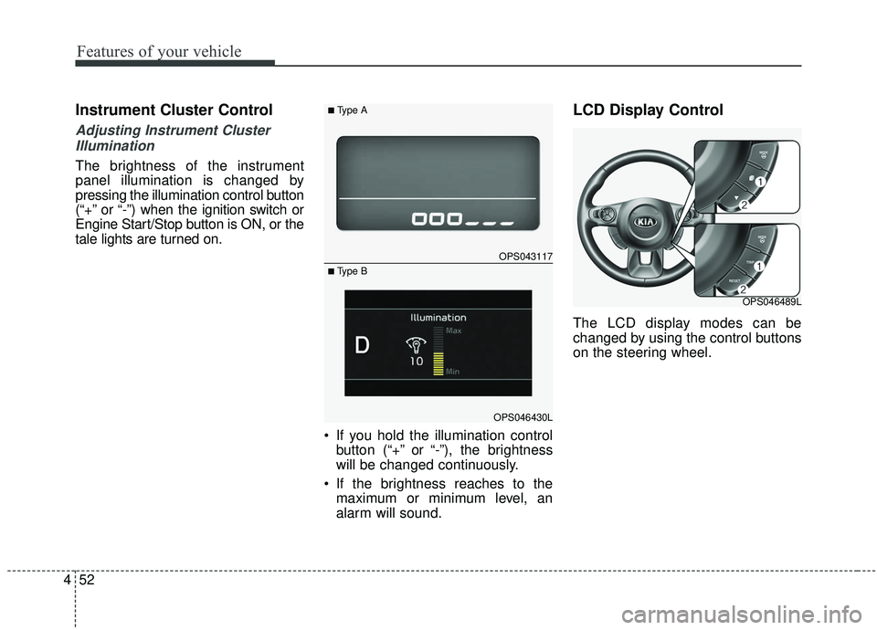 KIA SOUL 2019 Owners Manual Features of your vehicle
52
4
Instrument Cluster Control
Adjusting Instrument Cluster
Illumination
The brightness of the instrument
panel illumination is changed by
pressing the illumination control b KIA SOUL 2019 Owners Manual Features of your vehicle
52
4
Instrument Cluster Control
Adjusting Instrument Cluster
Illumination
The brightness of the instrument
panel illumination is changed by
pressing the illumination control b