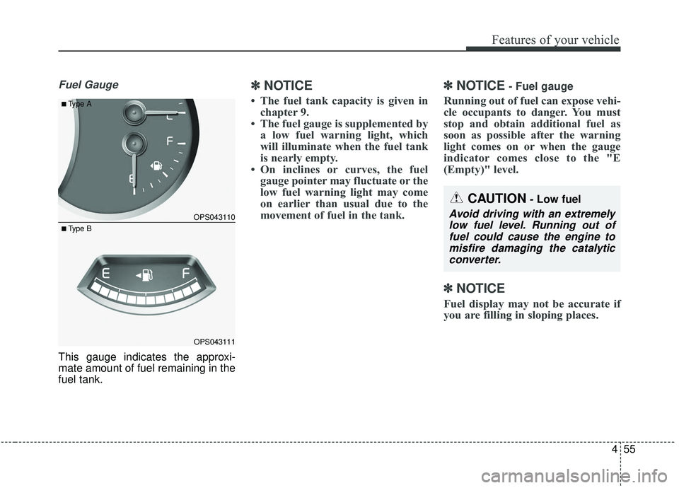 KIA SOUL 2019 Owners Manual 455
Features of your vehicle
Fuel Gauge
This gauge indicates the approxi-
mate amount of fuel remaining in the
fuel tank.
✽ ✽NOTICE
• The fuel tank capacity is given in
chapter 9.
• The fuel g KIA SOUL 2019 Owners Manual 455
Features of your vehicle
Fuel Gauge
This gauge indicates the approxi-
mate amount of fuel remaining in the
fuel tank.
✽ ✽NOTICE
• The fuel tank capacity is given in
chapter 9.
• The fuel g