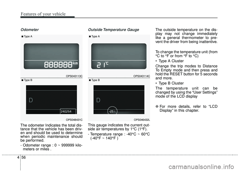 KIA SOUL 2019  Owners Manual Features of your vehicle
56
4
Odometer
The odometer Indicates the total dis-
tance that the vehicle has been driv-
en and should be used to determine
when periodic maintenance should
be performed.
- O