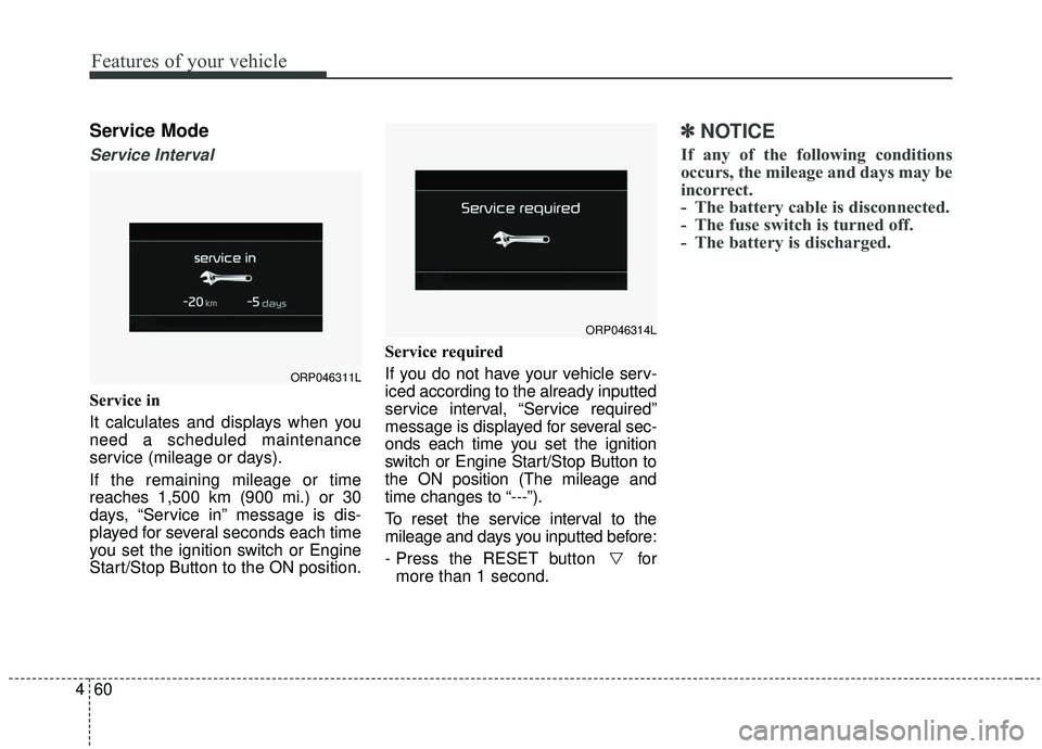 KIA SOUL 2019  Owners Manual Features of your vehicle
60
4
Service Mode
Service Interval
Service in
It calculates and displays when you
need a scheduled maintenance
service (mileage or days).
If the remaining mileage or time
reac