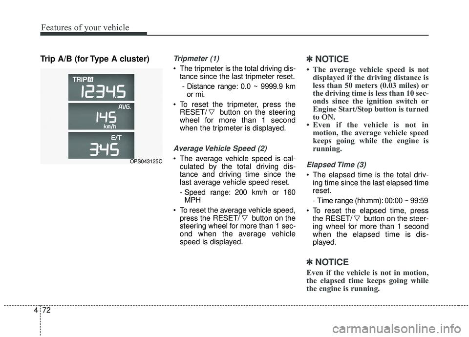 KIA SOUL 2019 Owners Manual Features of your vehicle
72
4
Trip A/B (for Type A cluster)Tripmeter (1)
The tripmeter is the total driving dis-
tance since the last tripmeter reset.
- Distance range: 0.0 ~ 9999.9 km or mi.
To res KIA SOUL 2019 Owners Manual Features of your vehicle
72
4
Trip A/B (for Type A cluster)Tripmeter (1)
The tripmeter is the total driving dis-
tance since the last tripmeter reset.
- Distance range: 0.0 ~ 9999.9 km or mi.
To res