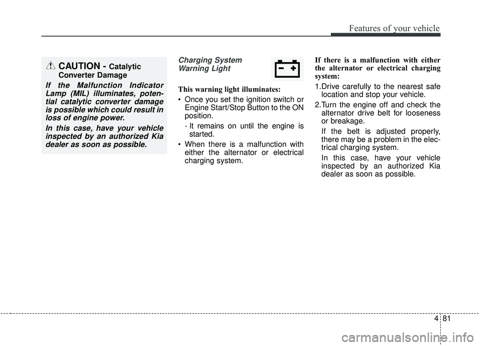 KIA SOUL 2019 Owners Manual 481
Features of your vehicle
Charging SystemWarning Light
This warning light illuminates:
Once you set the ignition switch or Engine Start/Stop Button to the ON
position.
- It remains on until the en KIA SOUL 2019 Owners Manual 481
Features of your vehicle
Charging SystemWarning Light
This warning light illuminates:
Once you set the ignition switch or Engine Start/Stop Button to the ON
position.
- It remains on until the en