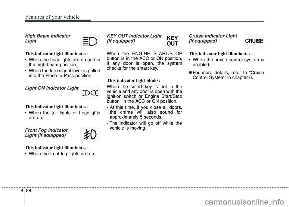 KIA SOUL 2019  Owners Manual Features of your vehicle
88
4
High Beam Indicator
Light
This indicator light illuminates:
 When the headlights are on and in the high beam position
 When the turn signal lever is pulled into the Flash