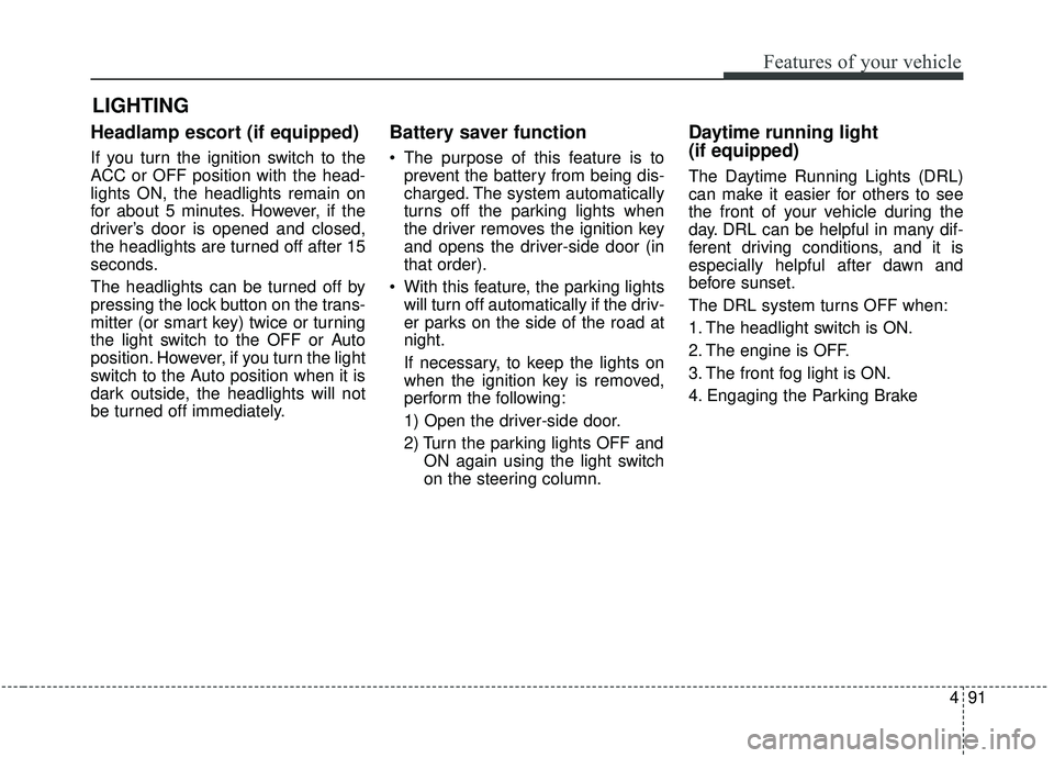 KIA SOUL 2019  Owners Manual 491
Features of your vehicle
Headlamp escort (if equipped)
If you turn the ignition switch to the
ACC or OFF position with the head-
lights ON, the headlights remain on
for about 5 minutes. However, i
