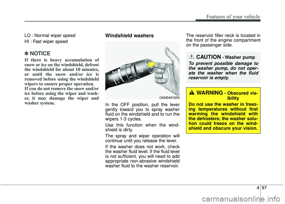 KIA SOUL 2019  Owners Manual 497
Features of your vehicle
LO : Normal wiper speed
HI : Fast wiper speed
✽ ✽NOTICE
If there is heavy accumulation of
snow or ice on the windshield, defrost
the windshield for about 10 minutes,
o
