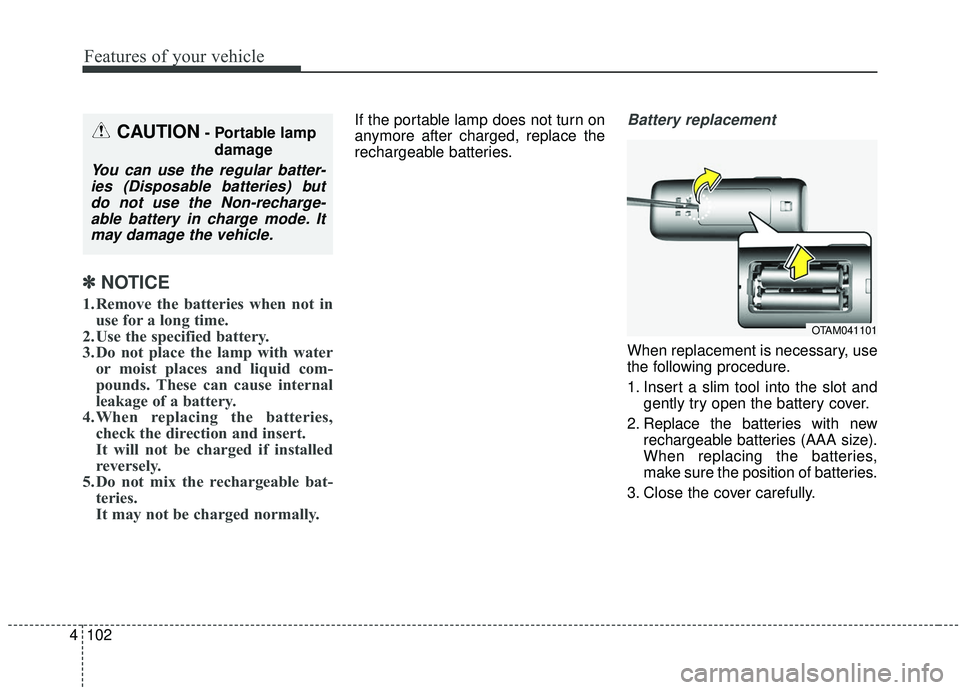 KIA SOUL 2019  Owners Manual Features of your vehicle
102
4
✽ ✽
NOTICE
1. Remove the batteries when not in
use for a long time.
2. Use the specified battery.
3. Do not place the lamp with water or moist places and liquid com-