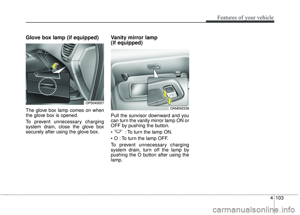 KIA SOUL 2019 Owners Manual 4103
Features of your vehicle
Glove box lamp (if equipped)
The glove box lamp comes on when
the glove box is opened.
To prevent unnecessary charging
system drain, close the glove box
securely after us KIA SOUL 2019 Owners Manual 4103
Features of your vehicle
Glove box lamp (if equipped)
The glove box lamp comes on when
the glove box is opened.
To prevent unnecessary charging
system drain, close the glove box
securely after us