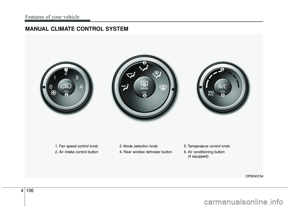 KIA SOUL 2019  Owners Manual Features of your vehicle
106
4
MANUAL CLIMATE CONTROL SYSTEM 
OPS043154
1. Fan speed control knob
2. Air intake control button  3. Mode selection knob
4. Rear window defroster button5. Temperature con