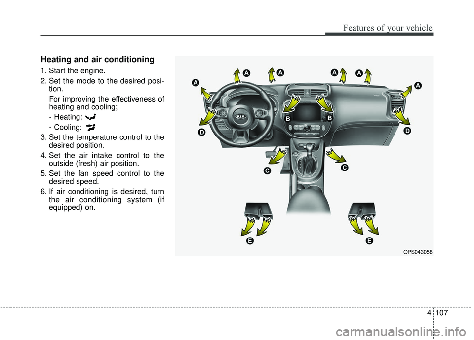 KIA SOUL 2019  Owners Manual 4107
Features of your vehicle
Heating and air conditioning
1. Start the engine.
2. Set the mode to the desired posi-tion.
For improving the effectiveness of
heating and cooling;- Heating:
- Cooling:
3