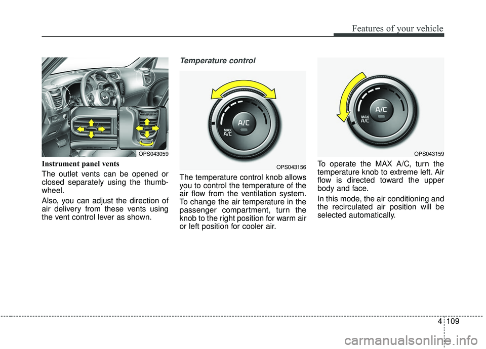 KIA SOUL 2019 Owners Manual 4109
Features of your vehicle
Instrument panel vents
The outlet vents can be opened or
closed separately using the thumb-
wheel.
Also, you can adjust the direction of
air delivery from these vents usi KIA SOUL 2019 Owners Manual 4109
Features of your vehicle
Instrument panel vents
The outlet vents can be opened or
closed separately using the thumb-
wheel.
Also, you can adjust the direction of
air delivery from these vents usi